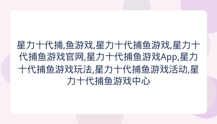 星力十代捕,鱼游戏,星力十代捕鱼游戏,星力十代捕鱼游戏官网,星力十代捕鱼游戏App,星力十代捕鱼游戏玩法,星力十代捕鱼游戏活动,星力十代捕鱼游戏中心